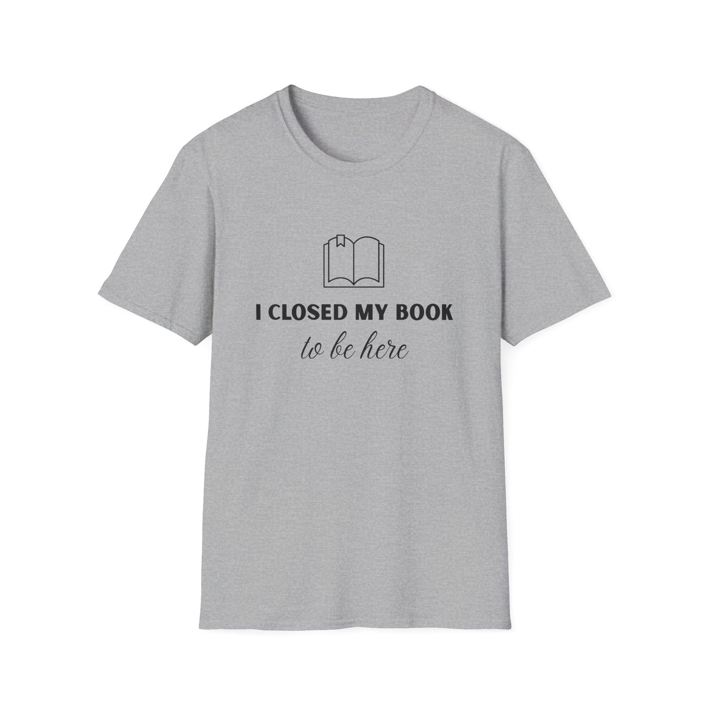 I Closed My Book To Be Here T-shirt | Book Lover T-Shirt - Unisex Softstyle