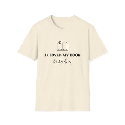 I Closed My Book To Be Here T-shirt | Book Lover T-Shirt - Unisex Softstyle